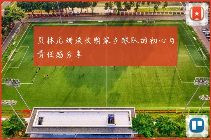 贝林厄姆谈收购家乡球队的初心与责任感分享