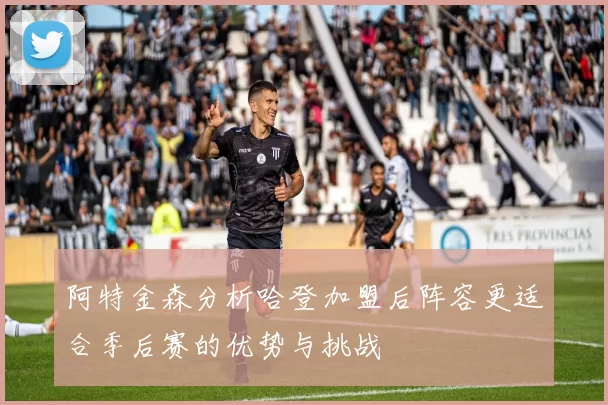阿特金森分析哈登加盟后阵容更适合季后赛的优势与挑战