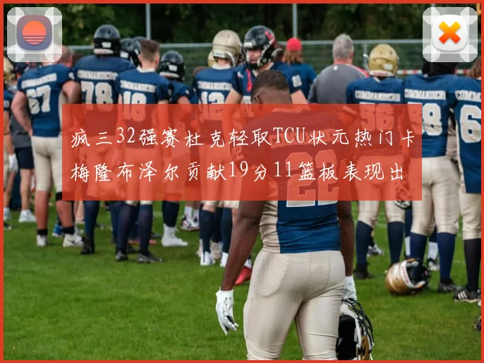 疯三32强赛杜克轻取TCU状元热门卡梅隆布泽尔贡献19分11篮板表现出色