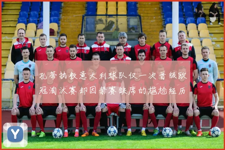 孔蒂执教意大利球队仅一次晋级欧冠淘汰赛却因禁赛缺席的尴尬经历