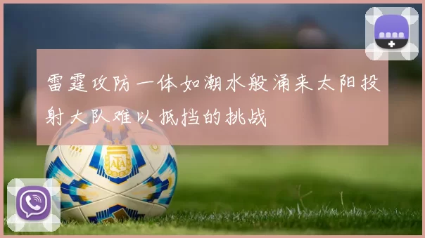 雷霆攻防一体如潮水般涌来太阳投射大队难以抵挡的挑战