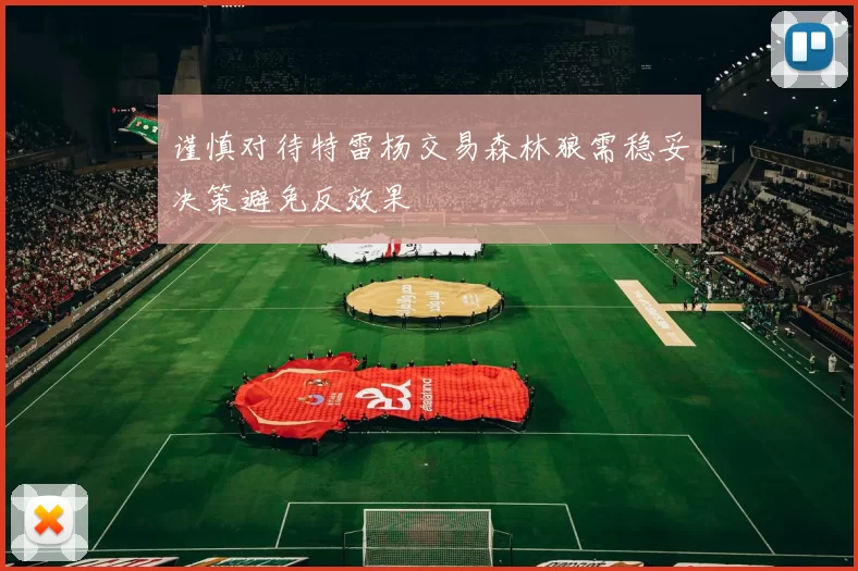 谨慎对待特雷杨交易森林狼需稳妥决策避免反效果