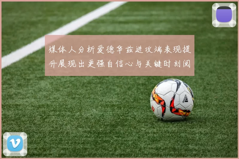 媒体人分析爱德华兹进攻端表现提升展现出更强自信心与关键时刻阅读能力